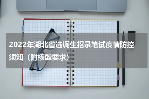 2022年湖北省选调生招录笔试疫情防控须知（附核酸要求）