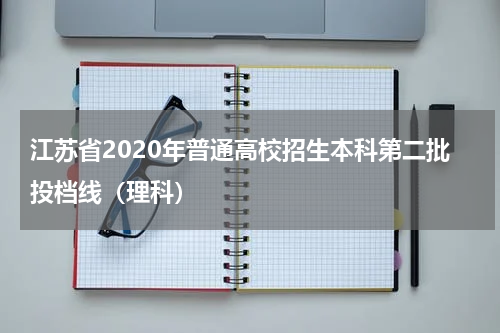 江苏省2020年普通高校招生本科第二批投档线（理科）