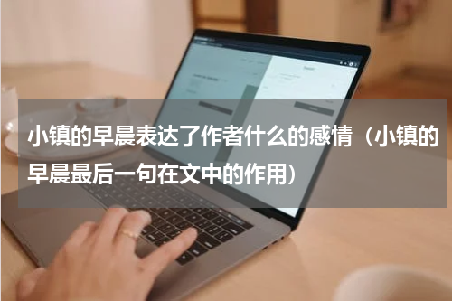 小镇的早晨表达了作者什么的感情（小镇的早晨最后一句在文中的作用）