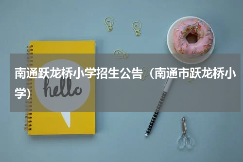 南通跃龙桥小学招生公告（南通市跃龙桥小学）