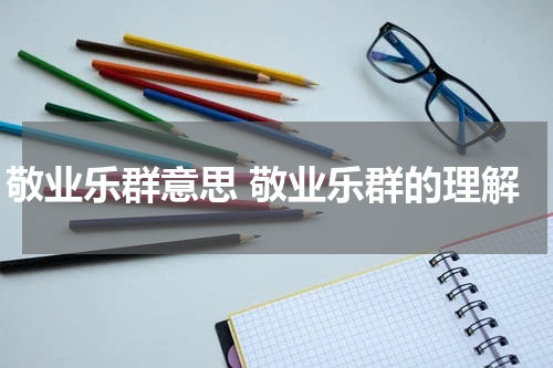 敬业乐群意思 敬业乐群的理解