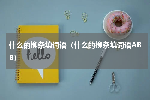 什么的柳条填词语（什么的柳条填词语ABB）