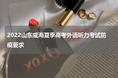 2022山东威海夏季高考外语听力考试防疫要求