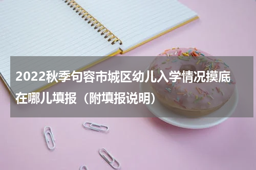 2022秋季句容市城区幼儿入学情况摸底在哪儿填报（附填报说明）