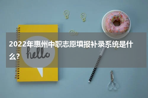 2022年惠州中职志愿填报补录系统是什么？