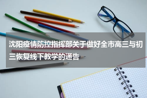 沈阳疫情防控指挥部关于做好全市高三与初三恢复线下教学的通告