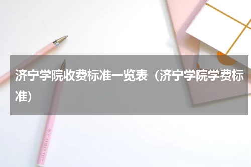 济宁学院收费标准一览表（济宁学院学费标准）