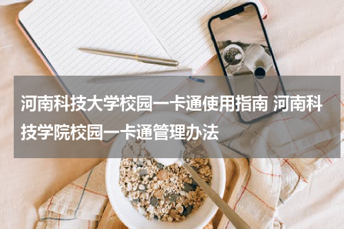 河南科技大学校园一卡通使用指南 河南科技学院校园一卡通管理办法