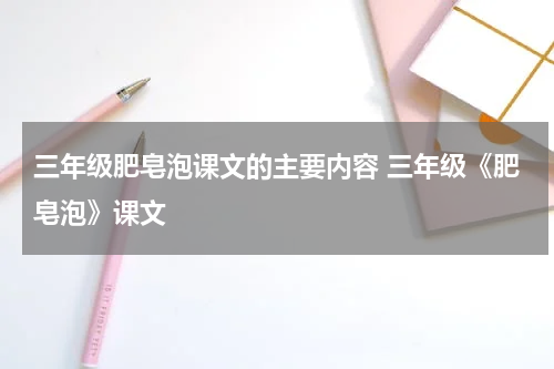 三年级肥皂泡课文的主要内容 三年级《肥皂泡》课文