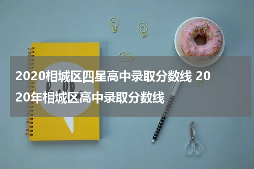 2020相城区四星高中录取分数线 2020年相城区高中录取分数线