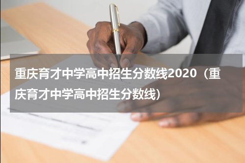 重庆育才中学高中招生分数线2020（重庆育才中学高中招生分数线）
