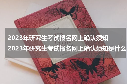 2023年研究生考试报名网上确认须知 2023年研究生考试报名网上确认须知是什么