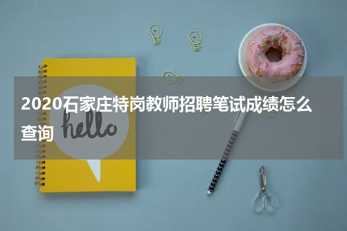 2020石家庄特岗教师招聘笔试成绩怎么查询