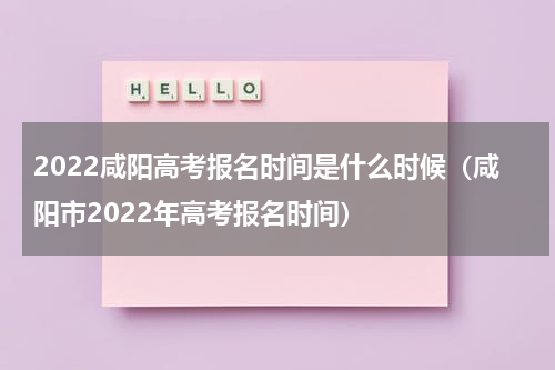 2022咸阳高考报名时间是什么时候（咸阳市2022年高考报名时间）