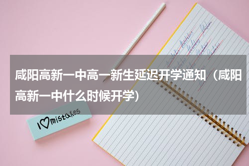 咸阳高新一中高一新生延迟开学通知（咸阳高新一中什么时候开学）