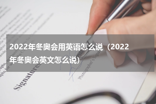 2022年冬奥会用英语怎么说（2022年冬奥会英文怎么说）