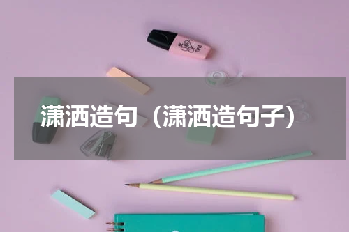 潇洒造句（潇洒造句子）