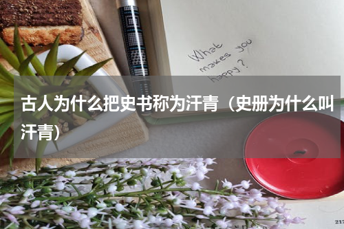 古人为什么把史书称为汗青（史册为什么叫汗青）