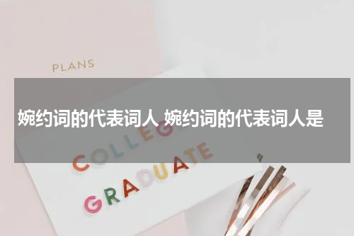 婉约词的代表词人 婉约词的代表词人是
