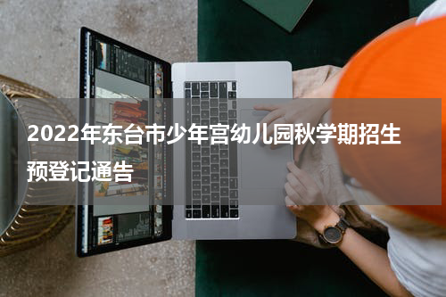 2022年东台市少年宫幼儿园秋学期招生预登记通告