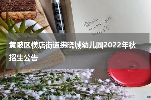 黄陂区横店街道拂晓城幼儿园2022年秋招生公告