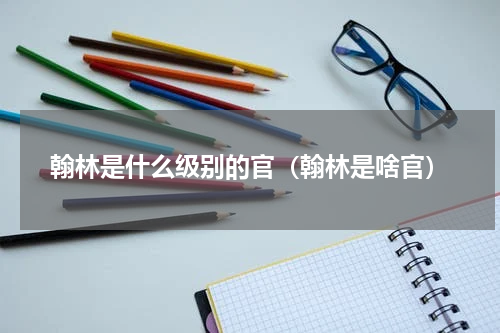 翰林是什么级别的官（翰林是啥官）