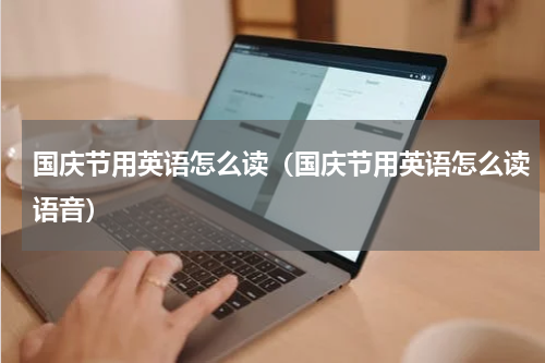 国庆节用英语怎么读（国庆节用英语怎么读语音）