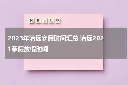 2023年清远寒假时间汇总 清远2021寒假放假时间