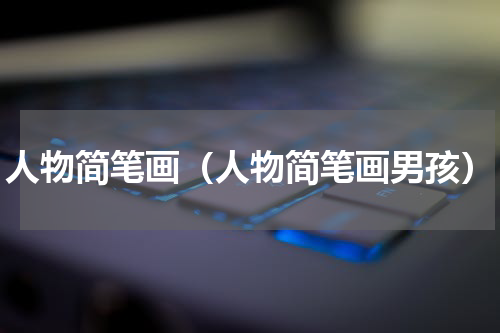 人物简笔画（人物简笔画男孩）