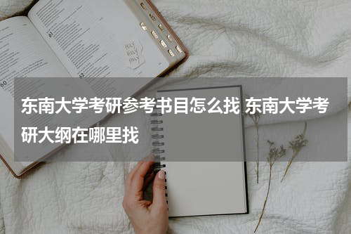 东南大学考研参考书目怎么找 东南大学考研大纲在哪里找