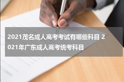 2021茂名成人高考考试有哪些科目 2021年广东成人高考统考科目