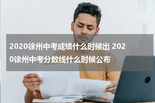 2020徐州中考成绩什么时候出 2020徐州中考分数线什么时候公布