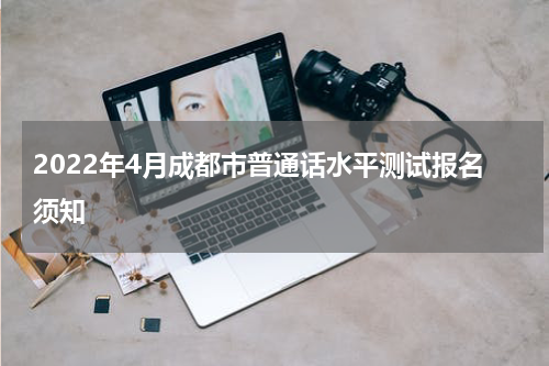 2022年4月成都市普通话水平测试报名须知