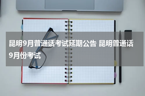 昆明9月普通话考试延期公告 昆明普通话9月份考试