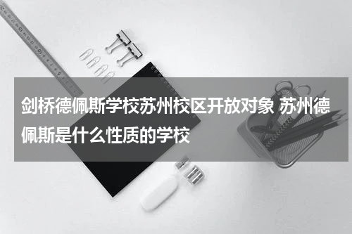 剑桥德佩斯学校苏州校区开放对象 苏州德佩斯是什么性质的学校