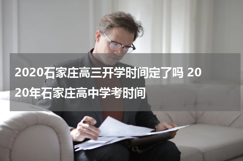 2020石家庄高三开学时间定了吗 2020年石家庄高中学考时间