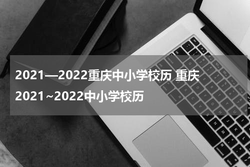 2021—2022重庆中小学校历 重庆2021~2022中小学校历
