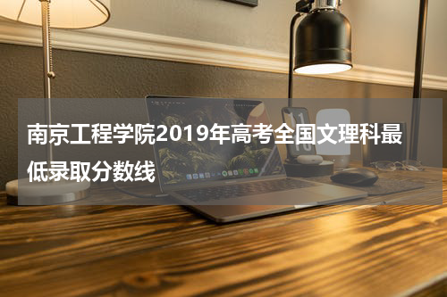 南京工程学院2019年高考全国文理科最低录取分数线