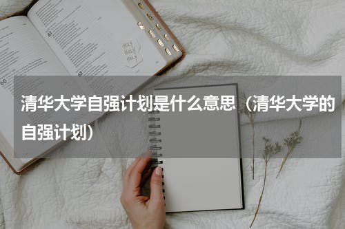 清华大学自强计划是什么意思（清华大学的自强计划）