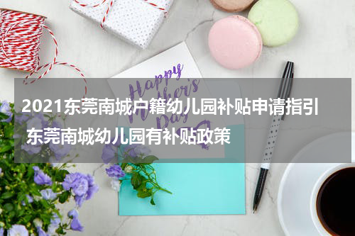2021东莞南城户籍幼儿园补贴申请指引 东莞南城幼儿园有补贴政策