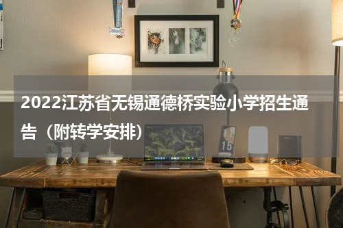 2022江苏省无锡通德桥实验小学招生通告（附转学安排）