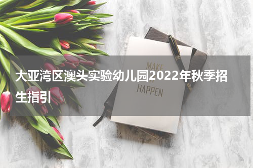 大亚湾区澳头实验幼儿园2022年秋季招生指引