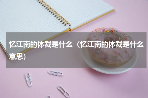 忆江南的体裁是什么（忆江南的体裁是什么意思）
