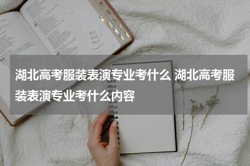 湖北高考服装表演专业考什么 湖北高考服装表演专业考什么内容