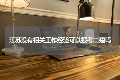 江苏没有相关工作经验可以报考二建吗