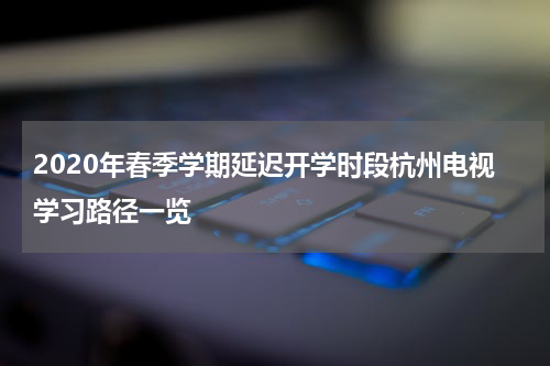 2020年春季学期延迟开学时段杭州电视学习路径一览