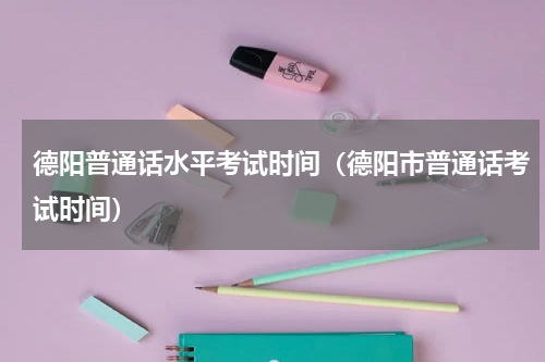 德阳普通话水平考试时间（德阳市普通话考试时间）