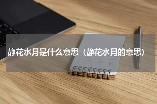 静花水月是什么意思（静花水月的意思）