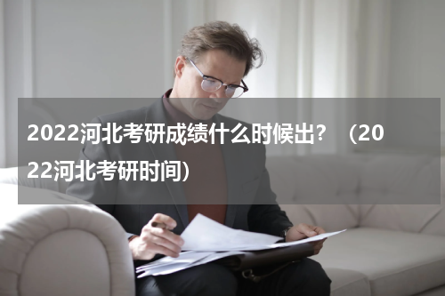 2022河北考研成绩什么时候出？（2022河北考研时间）