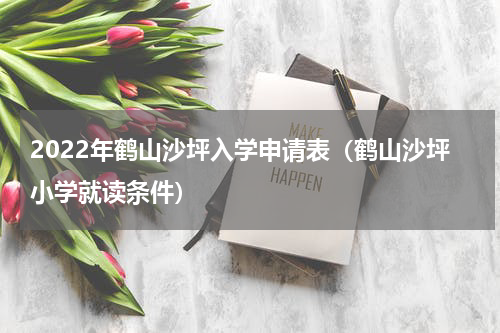 2022年鹤山沙坪入学申请表（鹤山沙坪小学就读条件）